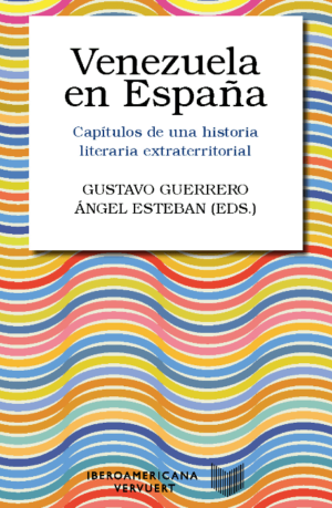 Gustavo Guerrero, Angel Esteban (eds.)/ Venezuela en España. Capítulos de una historia literaria extraterritorial