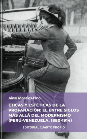 Ainaí Morales Pino / Éticas y estética de la profanación: el entre siglos más allá del modernismo (Perú-Venezuela, 1880-1915)