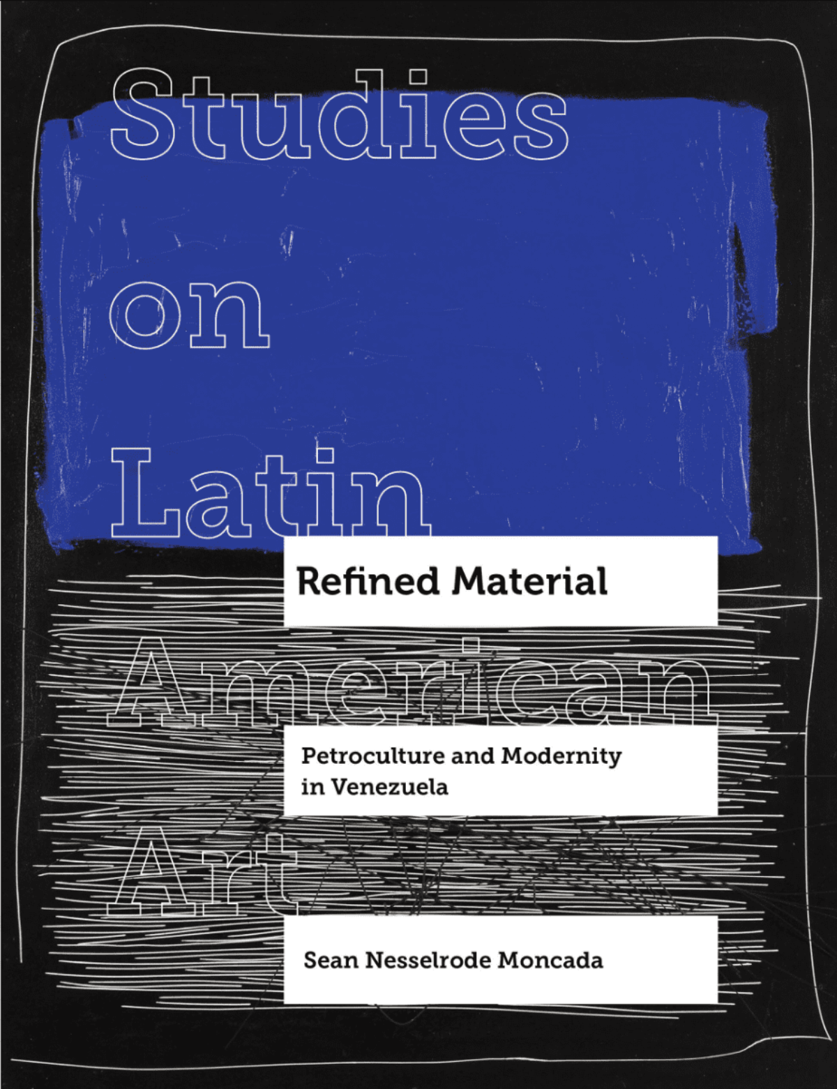 Sean Nesselrode Moncada / Refined Material. Petroculture and Modernity in Venezuela