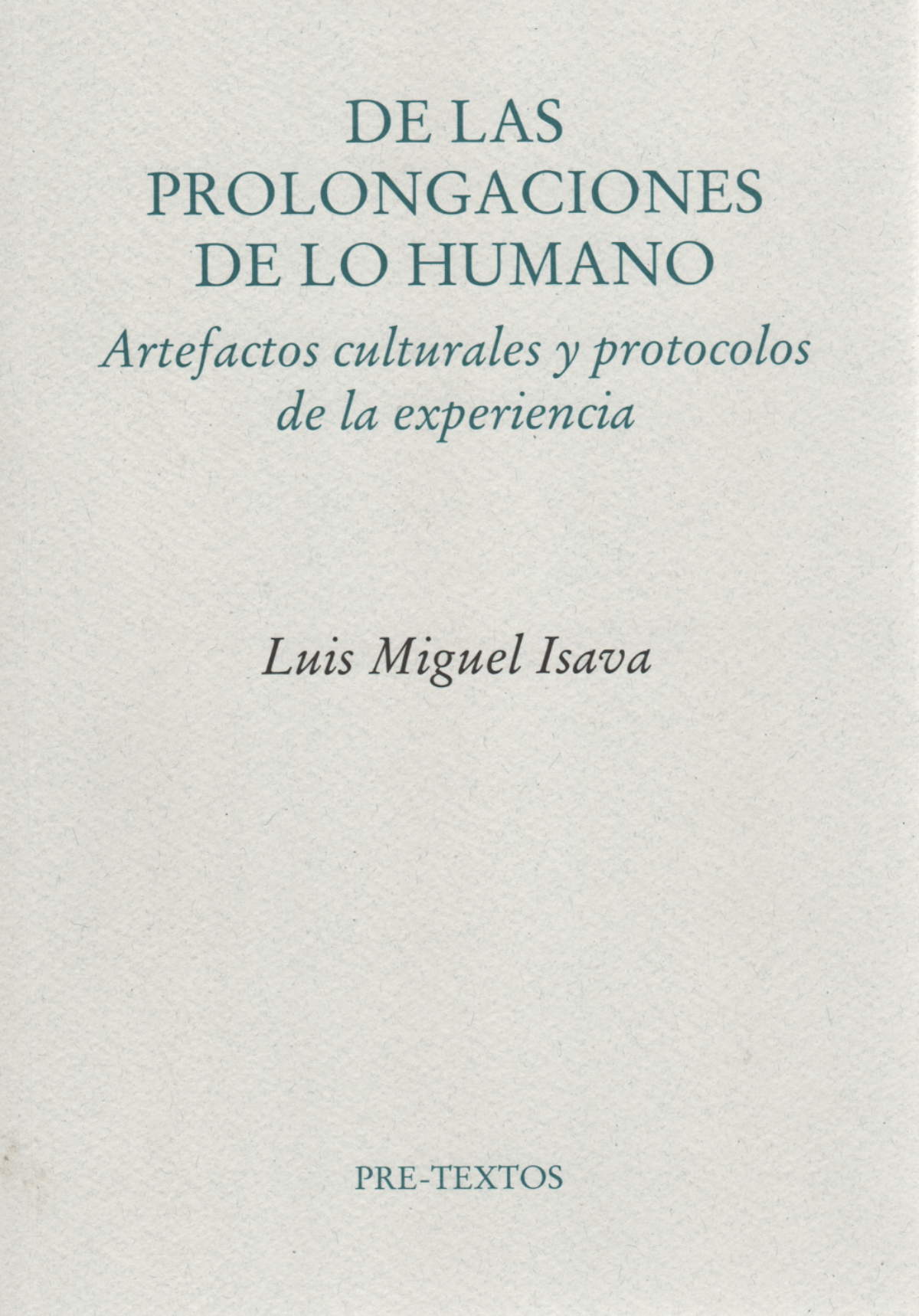 Luis Miguel Isava / De las prolongaciones de lo humano. Artefactos culturales y protocolos de la experiencia