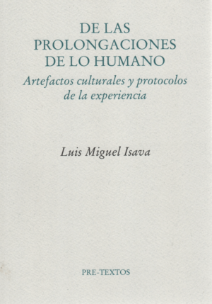 Luis Miguel Isava / De las prolongaciones de lo humano. Artefactos culturales y protocolos de la experiencia