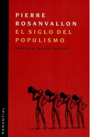 Pierre Rosanvallon / El siglo del populismo. Historia, teoría, crítica.