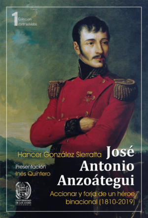 Hancer González Sierralta / José Antonio Anzoategui. Accionar y forja de un héroe binacional (1810-2019)