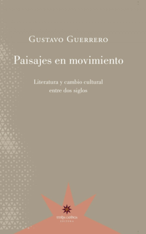 Gustavo Guerrero / Paisajes en movimiento. Literatura y cambio cultural entre dos siglos