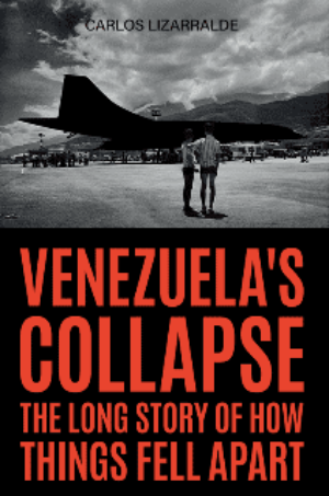 Carlos Lizarralde / Venezuela’s Collapse. The Long Story of How Things Fell Apart