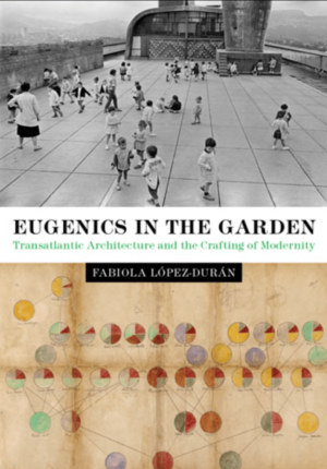 Fabiola López-Durán / Eugenics in the garden. Transatlantic Architecture and the Crafting of Modernity