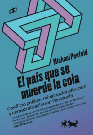 Michael Penfold / El país que se muerde la cola: Conflicto político, reinstitucionalización y democratización en Venezuela
