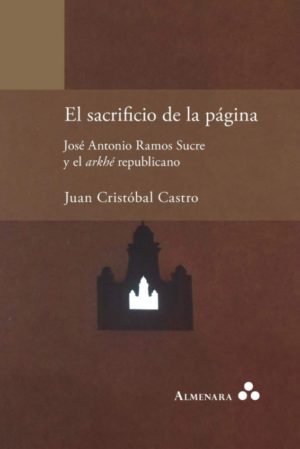 Juan Cristóbal Castro. El sacrificio de la página. José Antonio Ramos Sucre y el arkhé republicano
