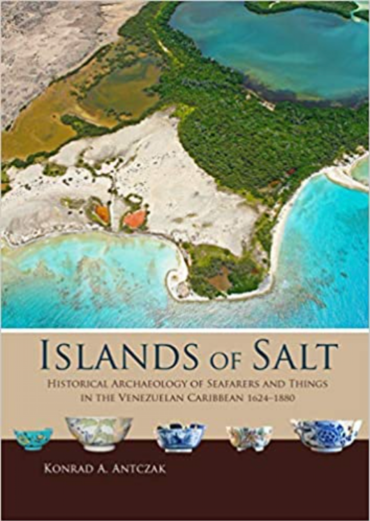 Konrad A. Antczak / Island of Salt Historical: Archaeology of Seafarers and Things in the Venezuelan Caribbean, 1624–1880