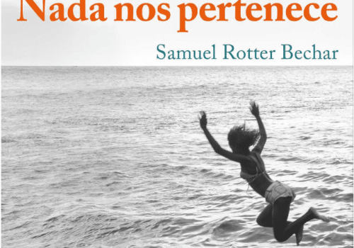 “Cada letra escrita es una victoria”. Sobre Nada nos pertenece, de Samuel Rotter Bechar