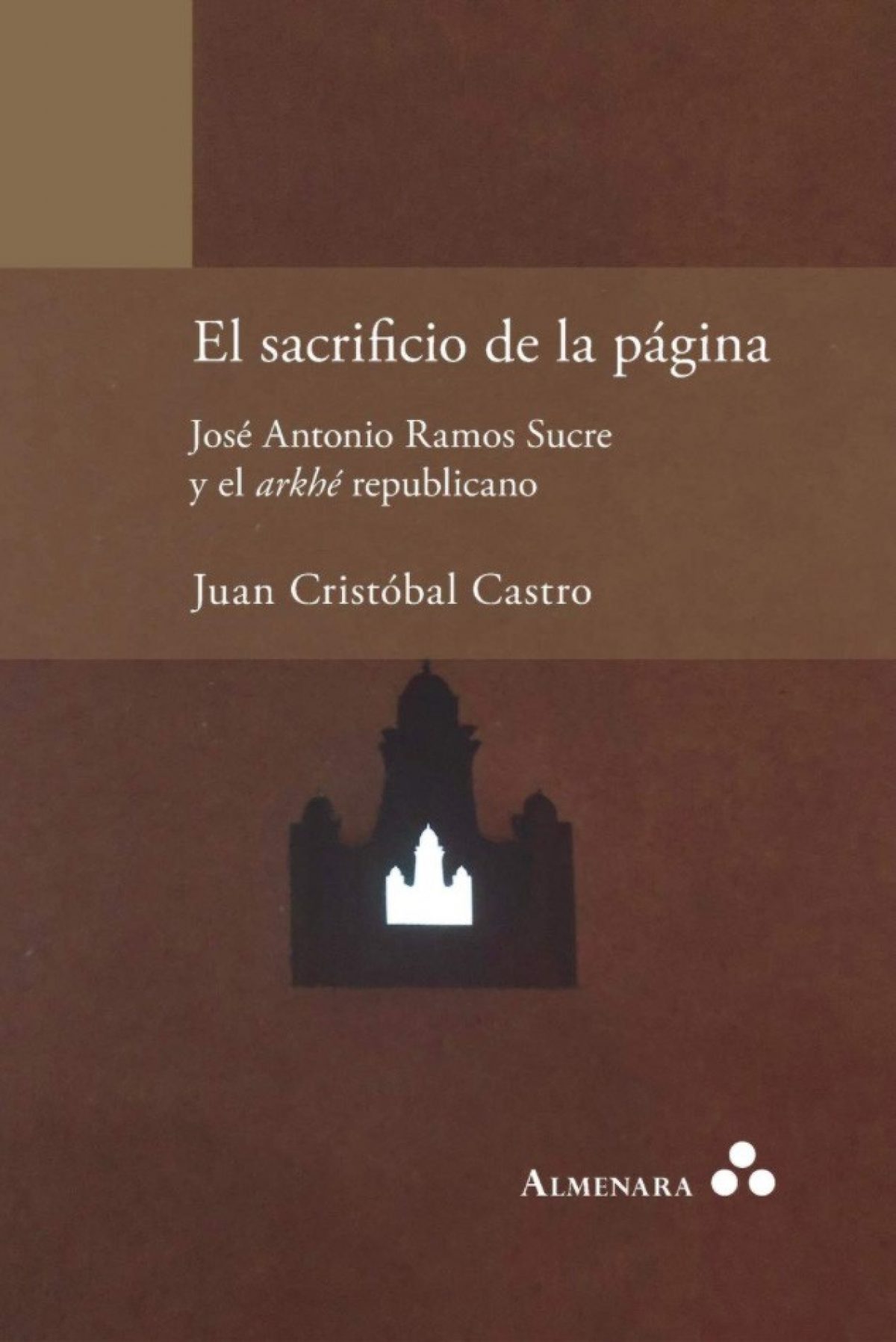 Juan Cristóbal Castro. El sacrificio de la página. José Antonio Ramos Sucre y el arkhé republicano