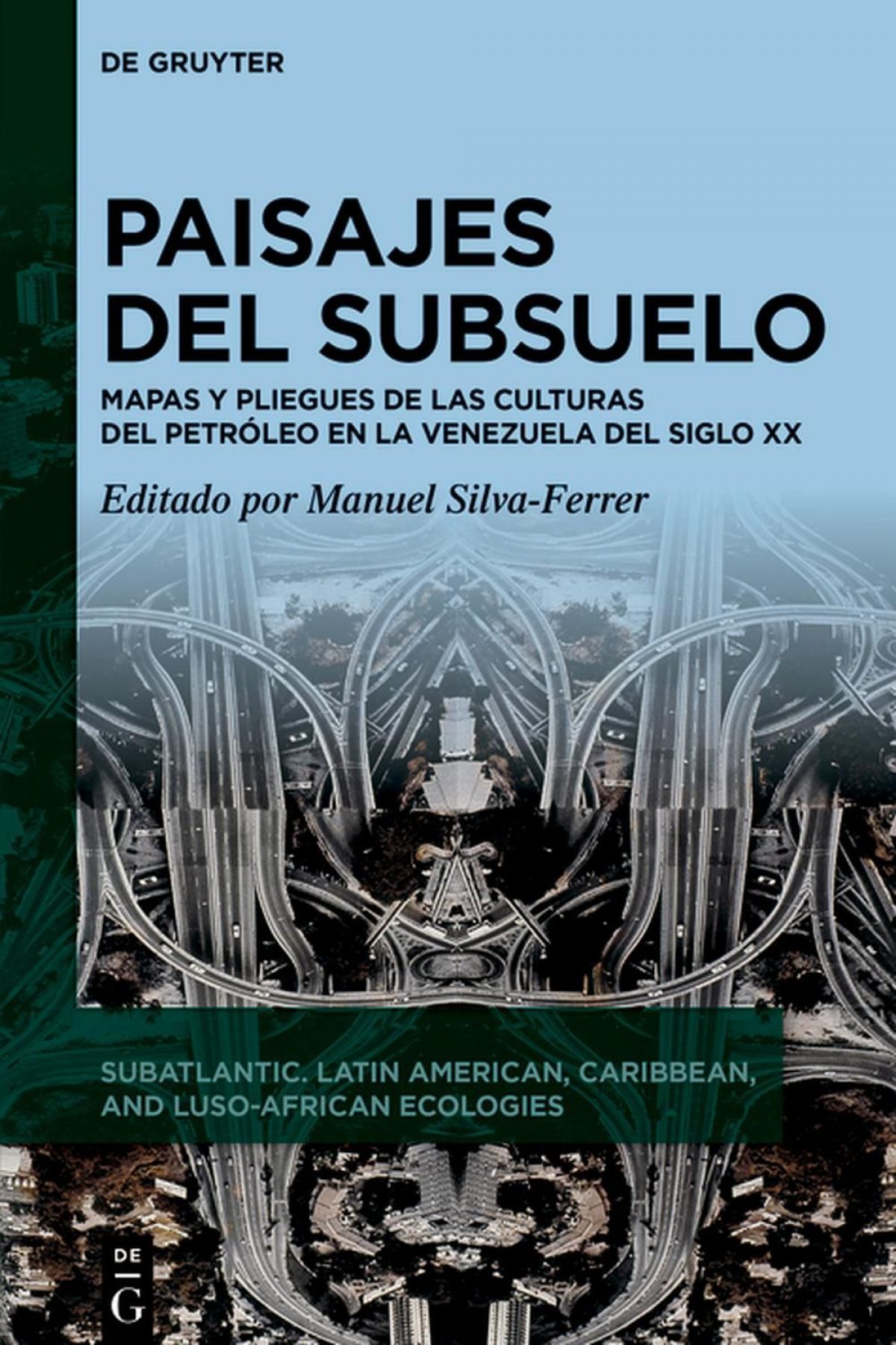 Manuel Silva-Ferrer (ed.) / Paisajes del subsuelo: Mapas y pliegues de las culturas del petróleo en la Venezuela del siglo XX