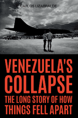 Carlos Lizarralde / Venezuela’s Collapse. The Long Story of How Things Fell Apart