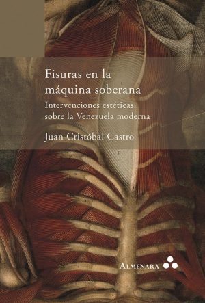 Juan Cristóbal Castro / Fisuras en la máquina soberana. Intervenciones estéticas sobre la Venezuela moderna