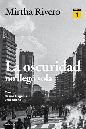 Mirtha Rivero / La oscuridad no llegó sola: (Libro 1). Crónica de una tragedia venezolana