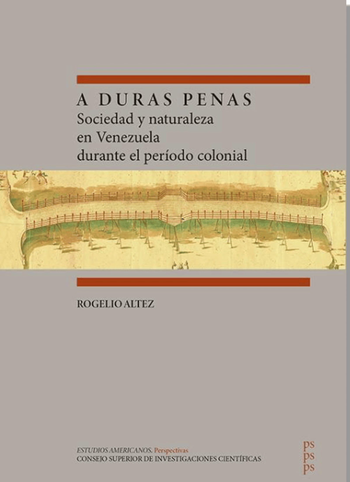 Rogelio Altez Ortega / A duras penas: Sociedad y naturaleza en Venezuela durante el período colonial