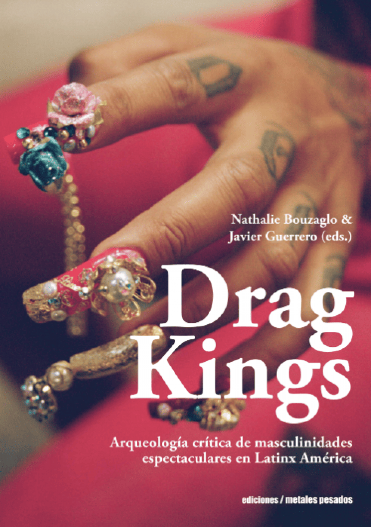 Nathalie Bouzaglo & Javier Guerrero (Comps.) / Drag Kings. Arqueología crítica de masculinidades espectaculares en Latinx América