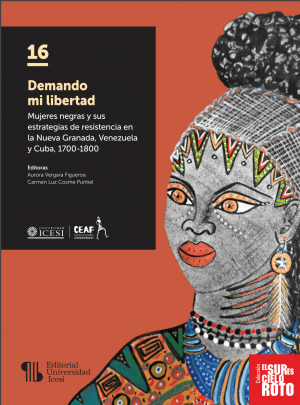 Demando mi libertad: Mujeres negras y sus estrategias de resistencia en la Nueva Granada, Venezuela y Cuba, 1700-1800